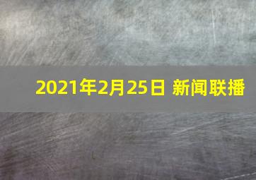 2021年2月25日 新闻联播